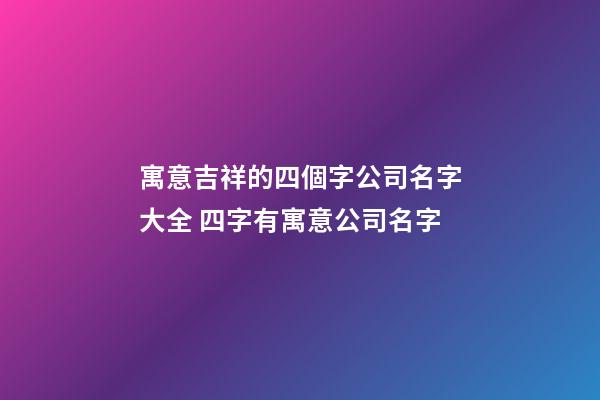 寓意吉祥的四個字公司名字大全 四字有寓意公司名字